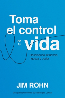 Coperta cărții 'Toma El Control de Tu Vida (Take Charge of Your Life): Desbloquea Influencia, Riqueza Y Poder (Unlocking Influence,'