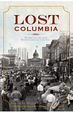 Coperta cărții 'Lost Columbia: Bygone Images from South Carolina's Capital - Alexia Jones Helsley'