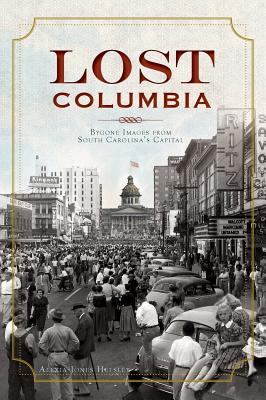 Lost Columbia: Bygone Images from South Carolina's Capital - Alexia Jones Helsley