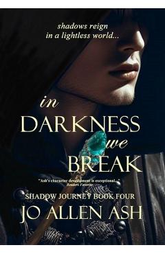 Coperta cărții 'In Darkness We Break - Shadow Journey Series Book Four - Jo Allen Ash'