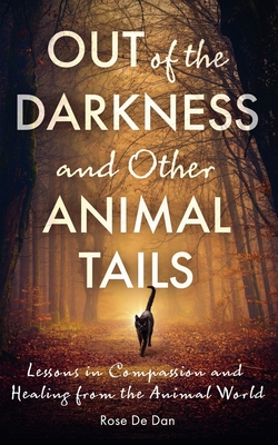 Out of the Darkness and Other Animal Tails: Lessons in Compassion and Healing from the Animal World - Rose De Dan
