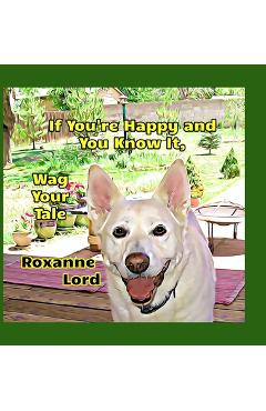 Poza produsului If You're Happy And You Know It, Wag Your Tale - Roxanne Lord