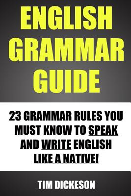 Coperta cărții 'English Grammar Guide: 23 Grammar Rules You Must Know To Speak And Write Like A Native - Tim Dickeson'