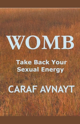 WOMB - Take Back Your Sexual Energy - Caraf Avnayt