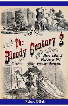 Coperta cărții 'The Bloody Century 2: More Tales of Murder in 19th Century America - Robert Wilhelm'