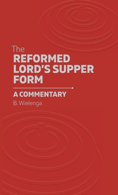 Coperta cărții 'The Reformed Lord's Supper Form: A Commentary - Bastiaan Wielenga'