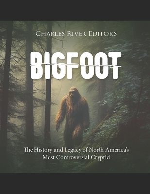 Bigfoot: The History and Legacy of North America's Most Controversial Cryptid -