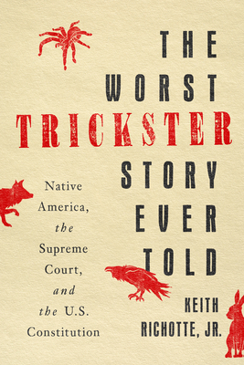 The Worst Trickster Story Ever Told: Native America, the Supreme Court, and the U.S. Constitution - Keith Richotte