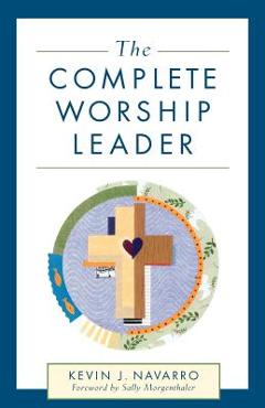 Coperta cărții 'The Complete Worship Leader - Kevin J. Navarro'