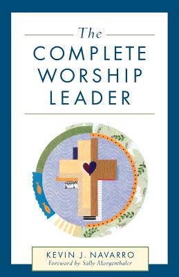 The Complete Worship Leader - Kevin J. Navarro