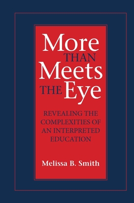 More Than Meets the Eye: Revealing the Complexities of an Interpreted Education Volume 10 - Melissa B. Smith