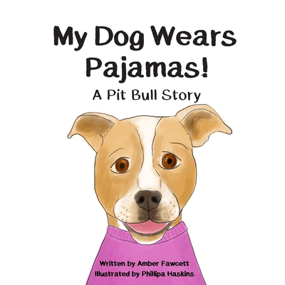 My Dog Wears Pajamas: A Pit Bull Story - Phillipa Haskins