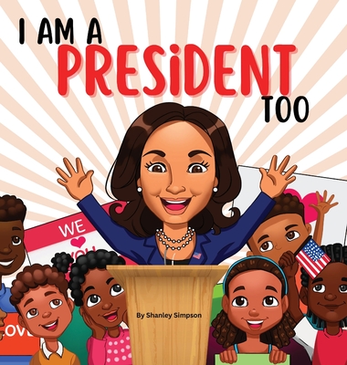 I Am A President Too: Inspired By Kamala Harris's: Young Dreams, Big Changes - Shanley Simpson