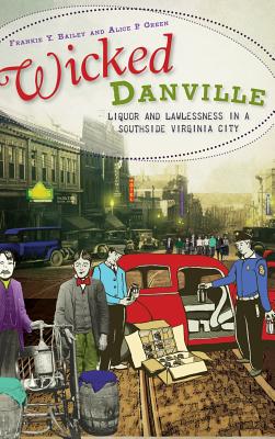 Wicked Danville: Liquor and Lawlessness in a Southside Virginia City - Frankie Y. Bailey
