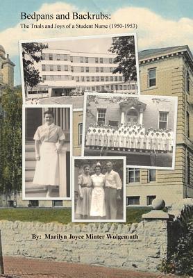 Bedpans and Backrubs: The Trials and Joys of a Student Nurse (1950-1953) - Marilyn Minter Wolgemuth