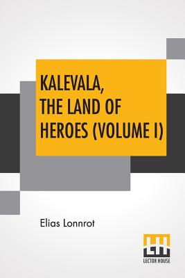 Kalevala, The Land Of Heroes (Volume I): Translated By William Forsell Kirby; Edited By Ernest Rhys - Elias Lonnrot