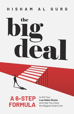 The Big Deal: A 6-Step Formula to Kill Your Low Sales Stress and Help You to Close the Biggest Deals Ever - Hisham Al Gurg