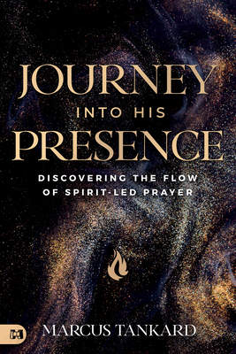 Journey Into His Presence: Discovering the Flow of Spirit-Led Prayer - Marcus Tankard