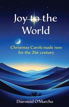 Joy to the World: Christmas Carols made new for the 21st Century - Diarmuid O'murchu