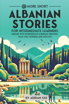 69 More Short Albanian Stories for Intermediate Learners: Engage with Intermediate Albanian Through Tales That Intrigue and Educate! - Adrian Gee