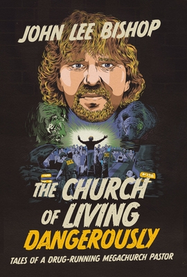 The Church of Living Dangerously: Tales of a Drug-Running Megachurch Pastor - John Lee Bishop