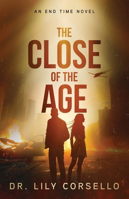 The Close Of The Age: An End Time Novel - Lily Corsello