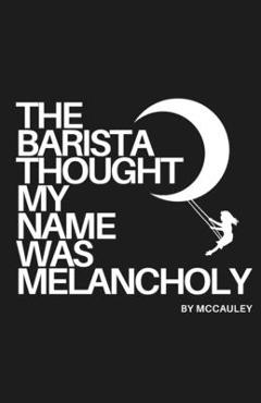 Coperta cărții 'The Barista Thought My Name Was Melancholy: Bittersweet Poetry and Prose -'