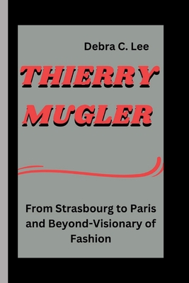 Coperta cărții 'Thierry Mugler: From Strasbourg to Paris and Beyond-Visionary of Fashion - Debra C. Lee'