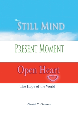 Still Mind, Present Moment, Open Heart - Daniel R. Condron