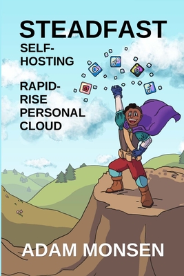 Coperta cărții 'Steadfast Self-Hosting: Rapid-Rise Personal Cloud - Adam Monsen'