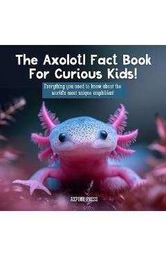 Coperta cărții 'The Axolotl Fact Book For Curious Kids!: Everything you need to know about the world's most unique amphibian! - Axpone'