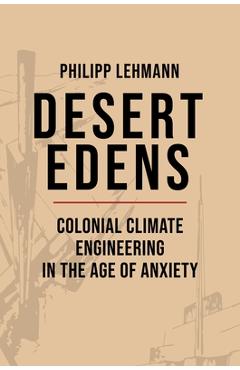Coperta cărții 'Desert Edens: Colonial Climate Engineering in the Age of Anxiety - Philipp Lehmann'