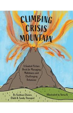 Coperta cărții 'Climbing Crisis Mountain: A Guided Picture Book for Managing Meltdowns and Challenging Behaviour. - Siobhan Chirico'