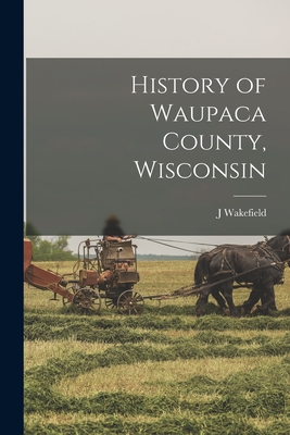 History of Waupaca County, Wisconsin - J. Wakefield