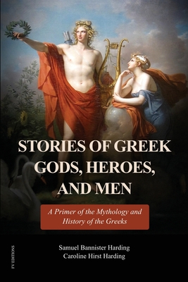 Stories of Greek Gods, Heroes, and Men: A Primer of the Mythology and History of the Greeks (Illustrated in color - Easy to Read Layout) - Samuel Bannister Harding