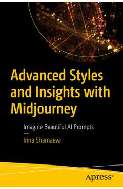 Coperta cărții 'Advanced Styles and Insights with Midjourney: Imagine Beautiful AI Prompts - Irina Shamaeva'