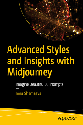Advanced Styles and Insights with Midjourney: Imagine Beautiful AI Prompts - Irina Shamaeva