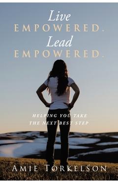 Coperta cărții 'Live Empowered. Lead Empowered.: Helping You Take the Next Best Step - Amie Torkelson'