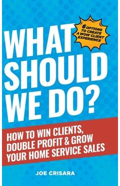 Coperta cărții 'What Should We Do?: How to Win Clients, Double Profit & Grow Your Home Service Sales - Joe Crisara'