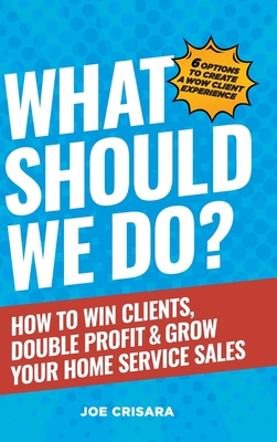 Coperta cărții 'What Should We Do?: How to Win Clients, Double Profit & Grow Your Home Service Sales - Joe Crisara'