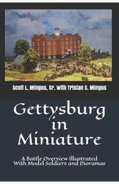 Gettysburg in Miniature: A Battle Overview Illustrated With Model Soldiers and Dioramas - Tristan S. Mingus