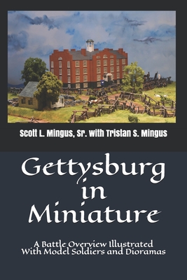 Gettysburg in Miniature: A Battle Overview Illustrated With Model Soldiers and Dioramas - Tristan S. Mingus