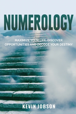 Numerology: Maximize Your Life, Discover Opportunities and Decode Your Destiny - Kevin Jobson