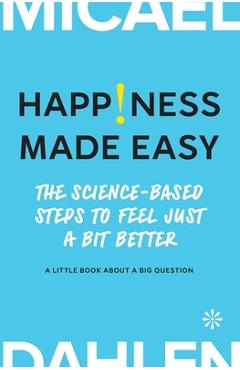 Coperta cărții 'Happiness Made Easy: The Science-Based Steps to Feel Just a Bit Better - Micael Dahlen'