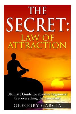 The Secret Law of Attraction: Guide for Absolute Beginners - Gregory Garcia