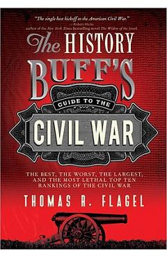 Coperta cărții 'The History Buff's Guide to the Civil War: The Best, the Worst, the Largest, and the Most Lethal Top Ten Rankings of'