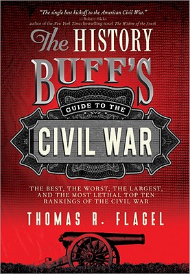 The History Buff's Guide to the Civil War: The Best, the Worst, the Largest, and the Most Lethal Top Ten Rankings of the Civil War - Thomas R. Flagel