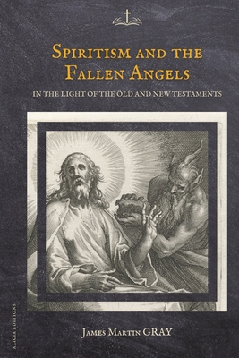 Spiritism and the Fallen Angels: in the light of the Old and New Testaments - James Martin Gray