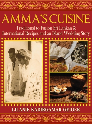Amma's Cuisine: Traditional to Fusion Sri Lankan & International Recipes and an Island Wedding Story - Lilanie K. Geiger