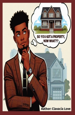 Coperta cărții 'So You Got a Property, Now What: Maximizing your capabilities with your assets - Clavacia Love'
